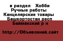  в раздел : Хобби. Ручные работы » Канцелярские товары . Башкортостан респ.,Баймакский р-н